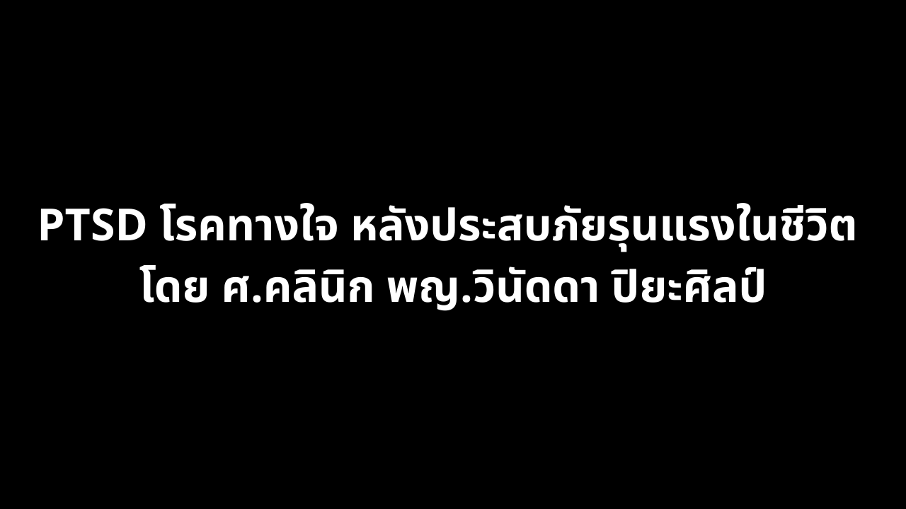 PTSD: A Mental Illness Following Severe Life Trauma, by Prof. Dr. Vinutda Piyasin